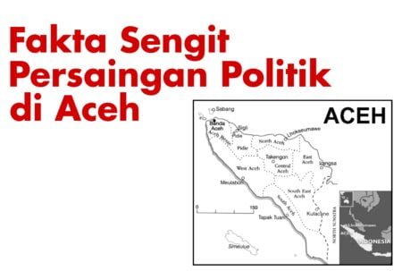 FAKTA SENGIT PERSAINGAN POLITIK DI ACEH